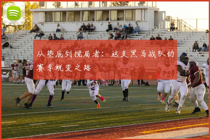 从垫底到搅局者：这支黑马战队的赛季蜕变之路