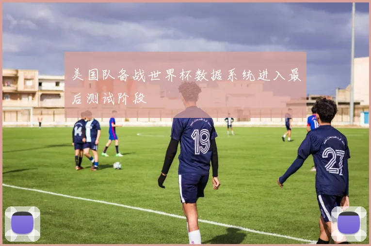 美国队备战世界杯数据系统进入最后测试阶段