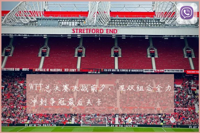 WTT总决赛决战前夕，混双组合全力冲刺争冠最后关卡