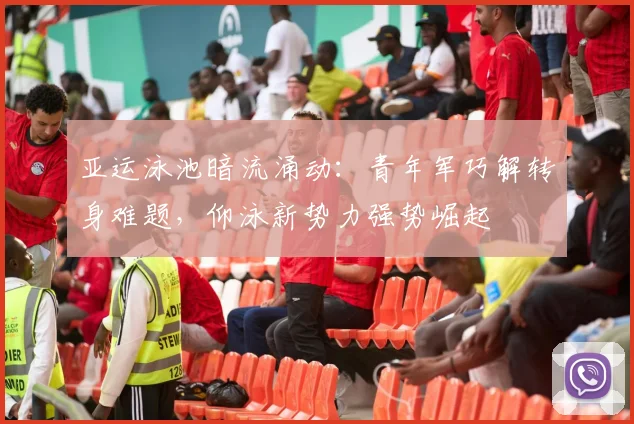 亚运泳池暗流涌动：青年军巧解转身难题，仰泳新势力强势崛起