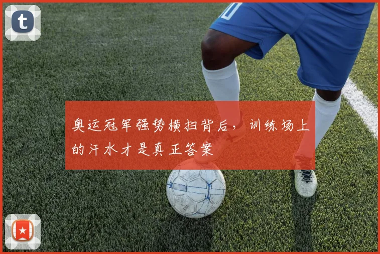 奥运冠军强势横扫背后，训练场上的汗水才是真正答案