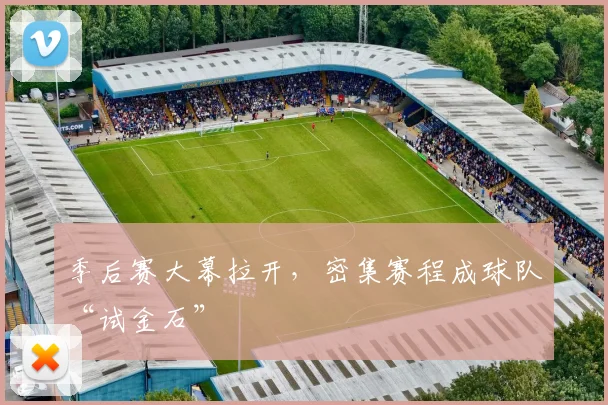 季后赛大幕拉开，密集赛程成球队“试金石”